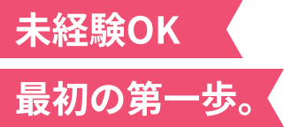 未経験OK、最初の第一歩。