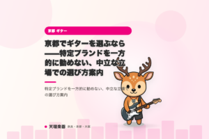 京都でギターを選ぶなら——特定ブランドを一方的に勧めない、中立な立場での選び方案内