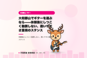 大和郡山でギターを選ぶなら——体験後にしつこく勧誘しない、通いやすさ重視のスタンス