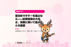 富田林でギターを選ぶなら——試奏環境の大切さ、実際に弾いて選ぶことの価値