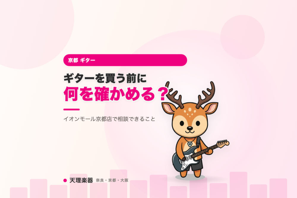ギターを買う前に、何を確かめておけば後悔しない？｜イオンモール京都店で相談できること