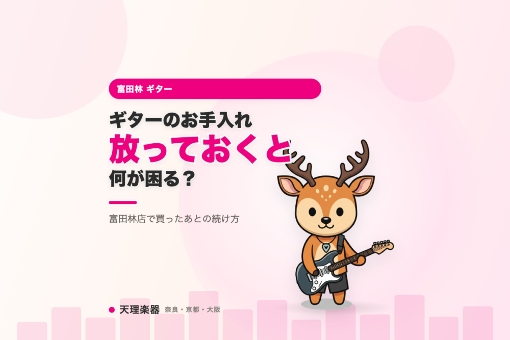 ギターのお手入れ、放っておくと何が困る？｜富田林店で買ったあとの続け方